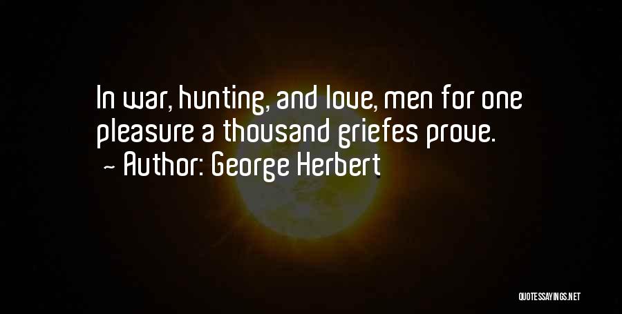 George Herbert Quotes: In War, Hunting, And Love, Men For One Pleasure A Thousand Griefes Prove.
