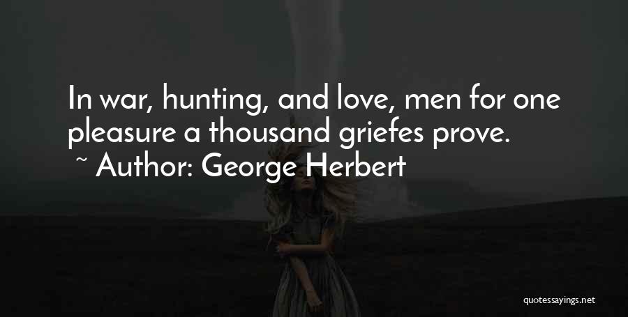George Herbert Quotes: In War, Hunting, And Love, Men For One Pleasure A Thousand Griefes Prove.