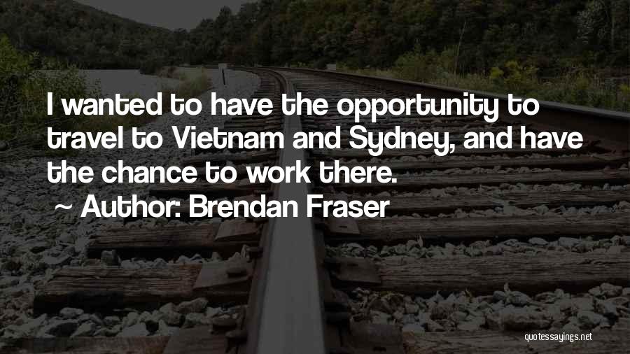 Brendan Fraser Quotes: I Wanted To Have The Opportunity To Travel To Vietnam And Sydney, And Have The Chance To Work There.