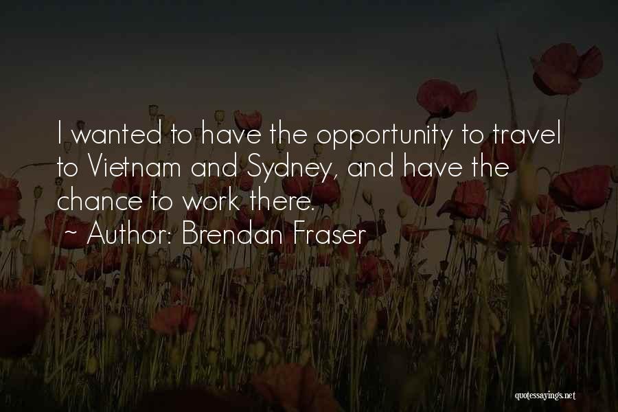 Brendan Fraser Quotes: I Wanted To Have The Opportunity To Travel To Vietnam And Sydney, And Have The Chance To Work There.