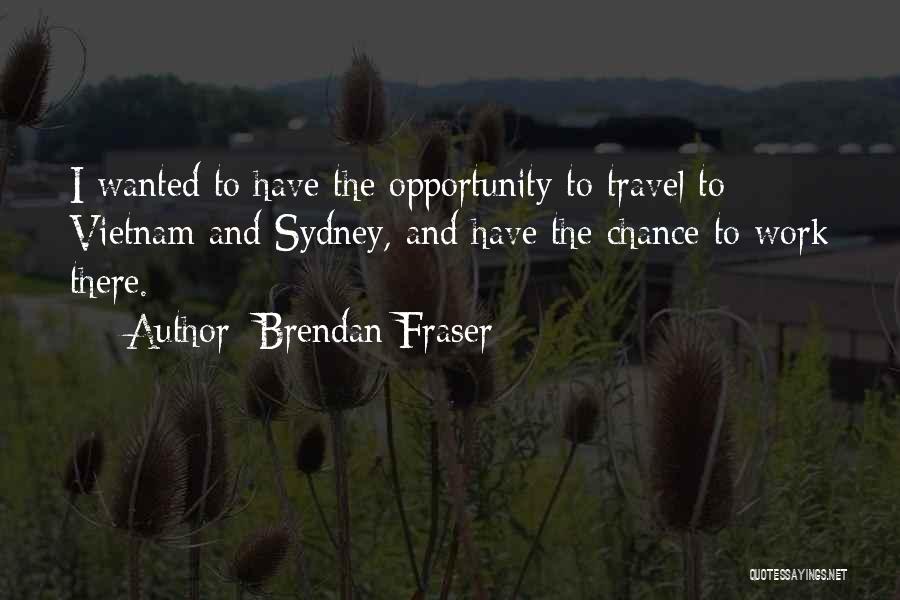 Brendan Fraser Quotes: I Wanted To Have The Opportunity To Travel To Vietnam And Sydney, And Have The Chance To Work There.