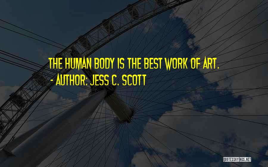 Jess C. Scott Quotes: The Human Body Is The Best Work Of Art.