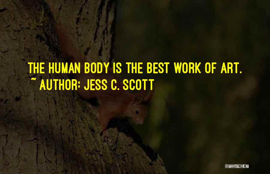 Jess C. Scott Quotes: The Human Body Is The Best Work Of Art.