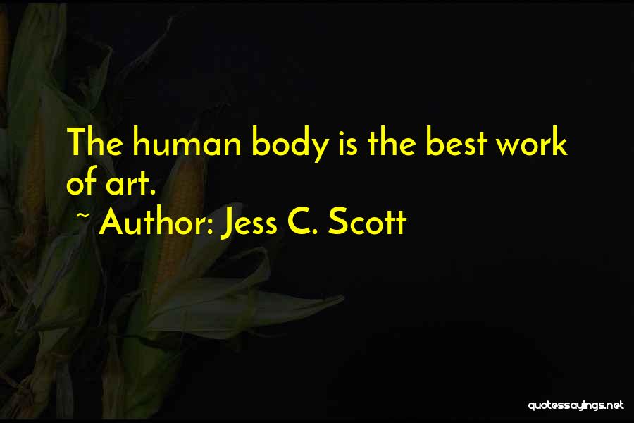 Jess C. Scott Quotes: The Human Body Is The Best Work Of Art.