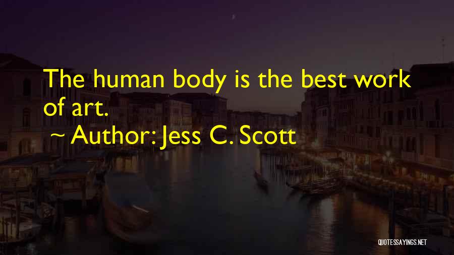 Jess C. Scott Quotes: The Human Body Is The Best Work Of Art.