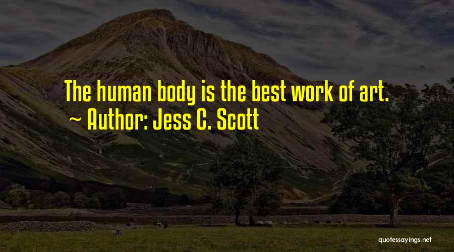 Jess C. Scott Quotes: The Human Body Is The Best Work Of Art.