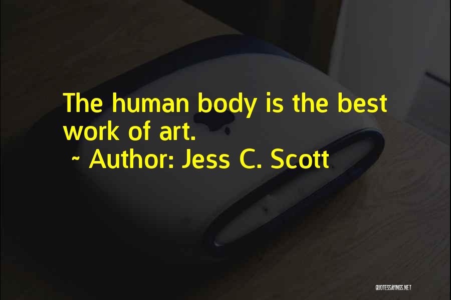 Jess C. Scott Quotes: The Human Body Is The Best Work Of Art.