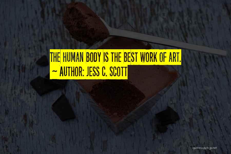 Jess C. Scott Quotes: The Human Body Is The Best Work Of Art.
