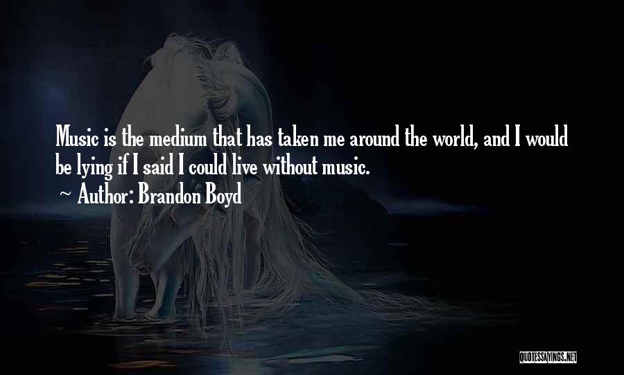 Brandon Boyd Quotes: Music Is The Medium That Has Taken Me Around The World, And I Would Be Lying If I Said I