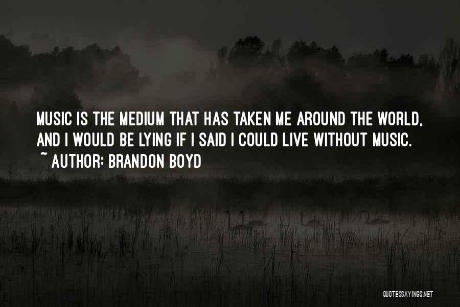 Brandon Boyd Quotes: Music Is The Medium That Has Taken Me Around The World, And I Would Be Lying If I Said I