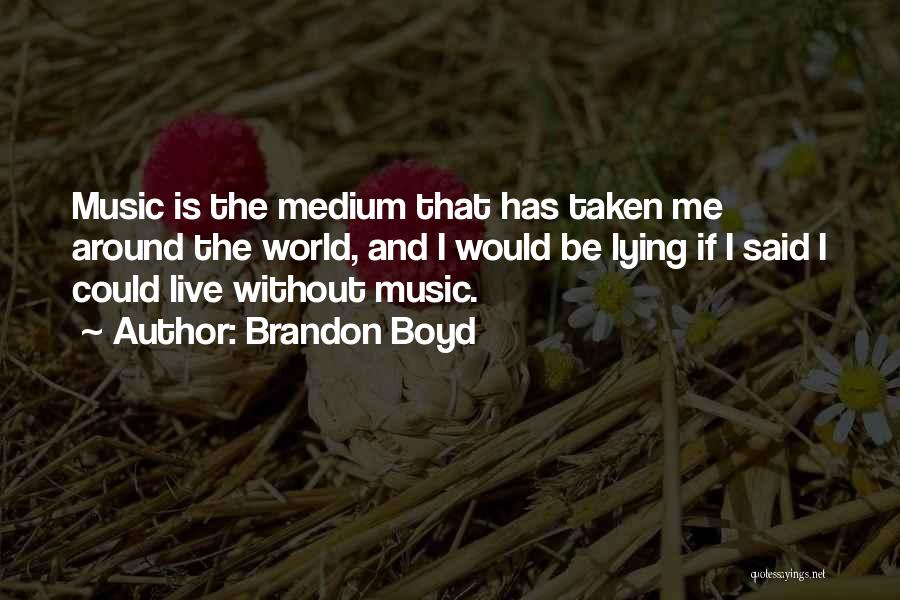 Brandon Boyd Quotes: Music Is The Medium That Has Taken Me Around The World, And I Would Be Lying If I Said I