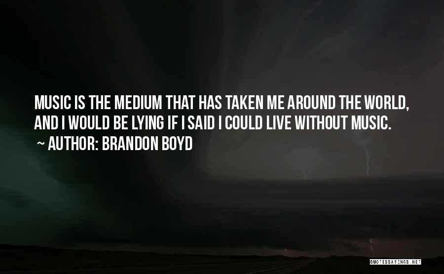 Brandon Boyd Quotes: Music Is The Medium That Has Taken Me Around The World, And I Would Be Lying If I Said I