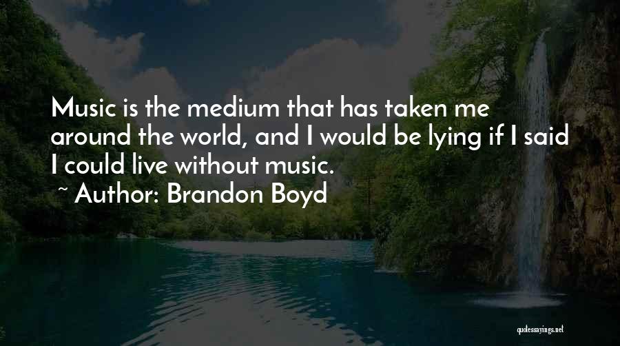 Brandon Boyd Quotes: Music Is The Medium That Has Taken Me Around The World, And I Would Be Lying If I Said I