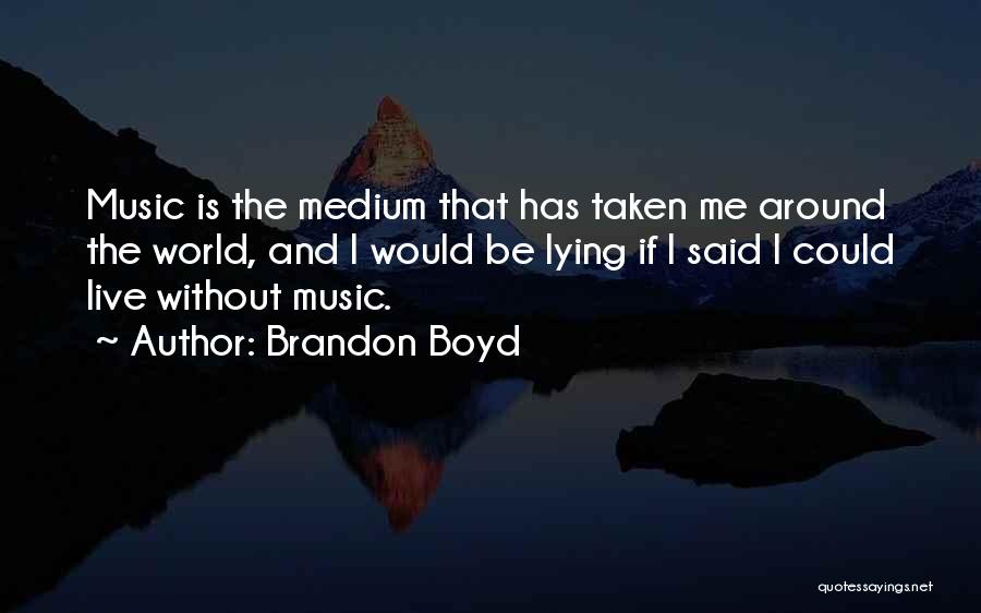 Brandon Boyd Quotes: Music Is The Medium That Has Taken Me Around The World, And I Would Be Lying If I Said I