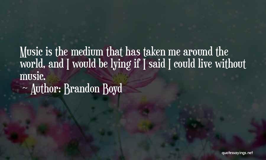 Brandon Boyd Quotes: Music Is The Medium That Has Taken Me Around The World, And I Would Be Lying If I Said I