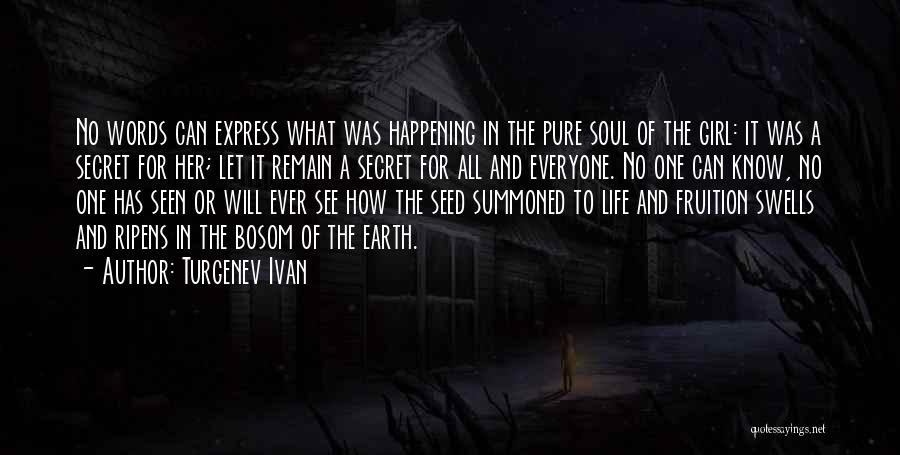 Turgenev Ivan Quotes: No Words Can Express What Was Happening In The Pure Soul Of The Girl: It Was A Secret For Her;