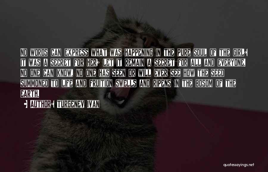 Turgenev Ivan Quotes: No Words Can Express What Was Happening In The Pure Soul Of The Girl: It Was A Secret For Her;