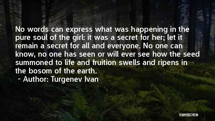 Turgenev Ivan Quotes: No Words Can Express What Was Happening In The Pure Soul Of The Girl: It Was A Secret For Her;