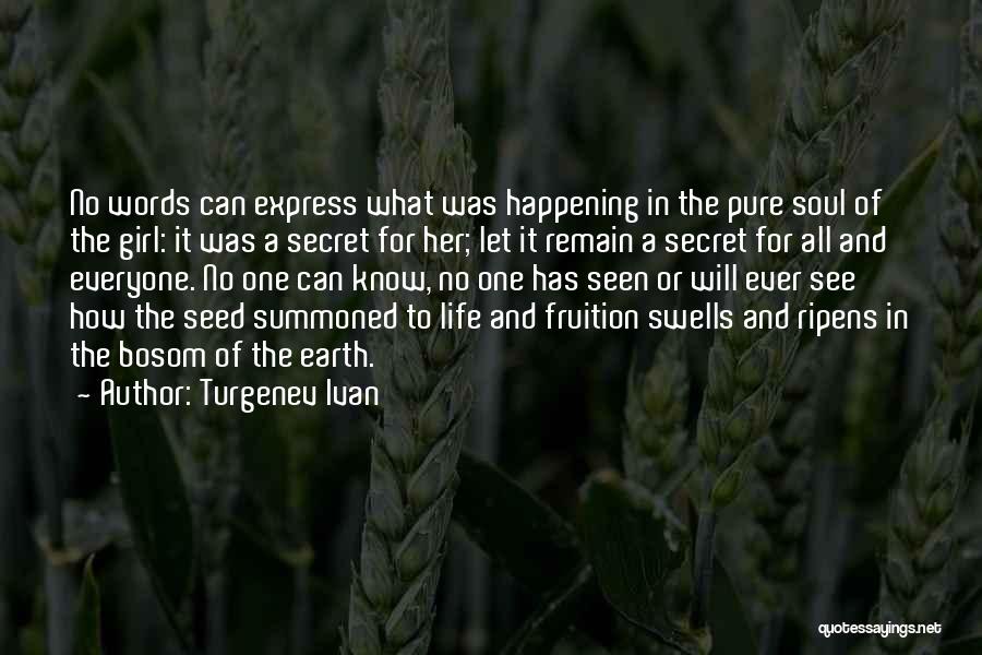 Turgenev Ivan Quotes: No Words Can Express What Was Happening In The Pure Soul Of The Girl: It Was A Secret For Her;