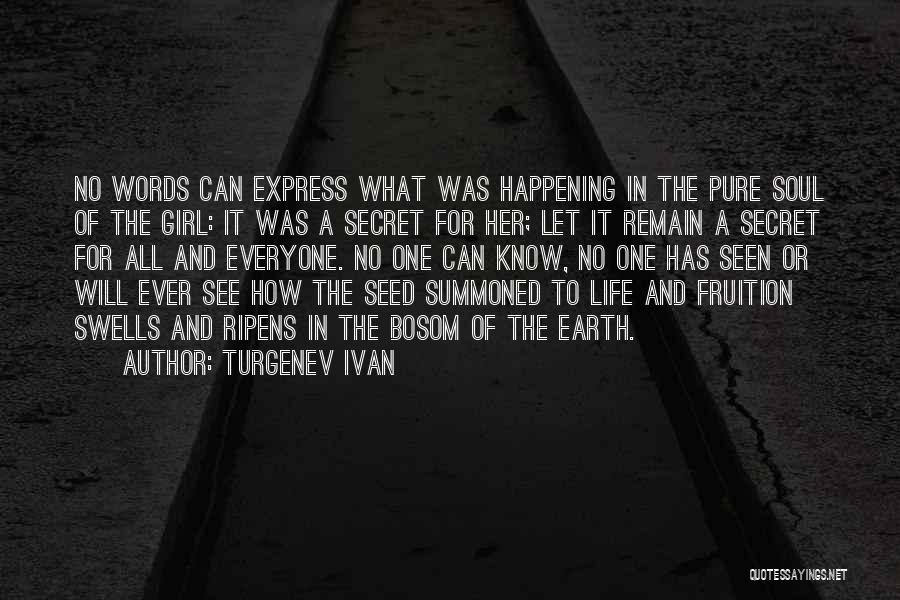 Turgenev Ivan Quotes: No Words Can Express What Was Happening In The Pure Soul Of The Girl: It Was A Secret For Her;