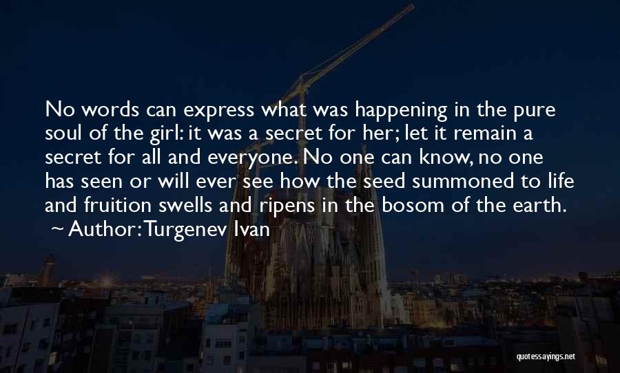 Turgenev Ivan Quotes: No Words Can Express What Was Happening In The Pure Soul Of The Girl: It Was A Secret For Her;