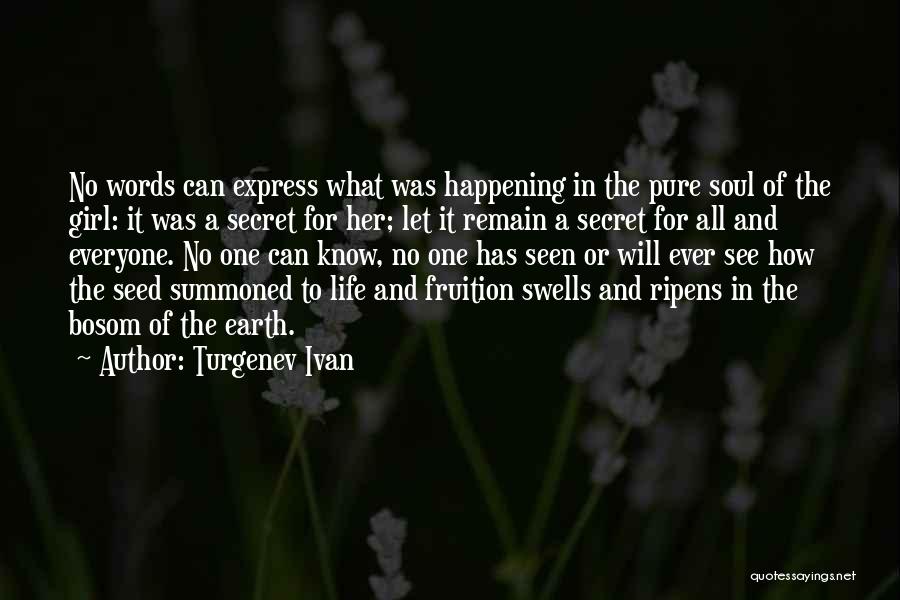 Turgenev Ivan Quotes: No Words Can Express What Was Happening In The Pure Soul Of The Girl: It Was A Secret For Her;