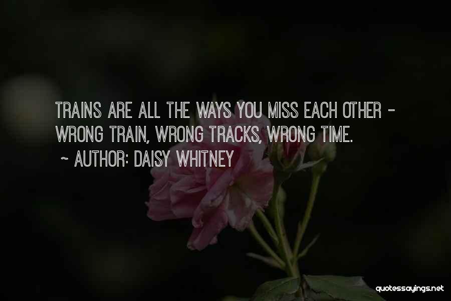 Daisy Whitney Quotes: Trains Are All The Ways You Miss Each Other - Wrong Train, Wrong Tracks, Wrong Time.