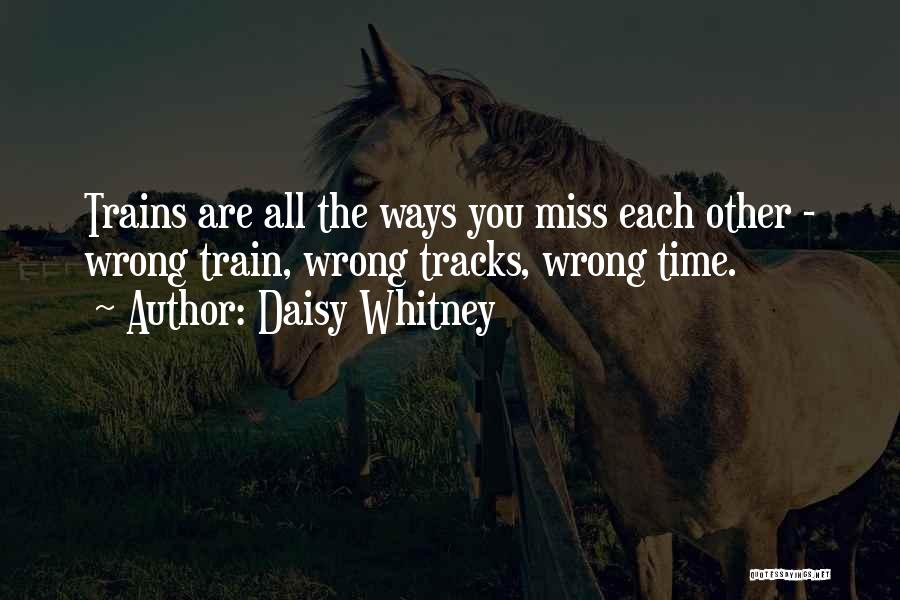 Daisy Whitney Quotes: Trains Are All The Ways You Miss Each Other - Wrong Train, Wrong Tracks, Wrong Time.