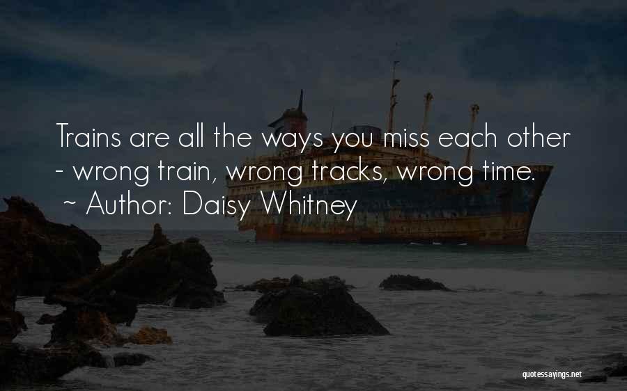 Daisy Whitney Quotes: Trains Are All The Ways You Miss Each Other - Wrong Train, Wrong Tracks, Wrong Time.