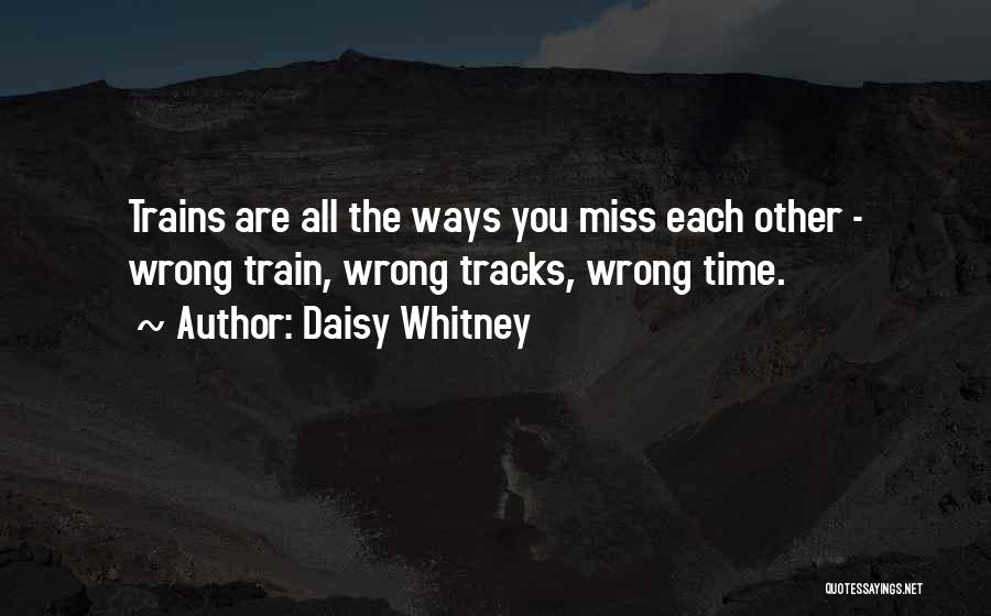 Daisy Whitney Quotes: Trains Are All The Ways You Miss Each Other - Wrong Train, Wrong Tracks, Wrong Time.