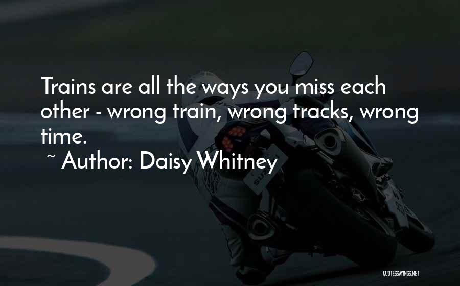 Daisy Whitney Quotes: Trains Are All The Ways You Miss Each Other - Wrong Train, Wrong Tracks, Wrong Time.