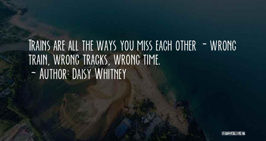 Daisy Whitney Quotes: Trains Are All The Ways You Miss Each Other - Wrong Train, Wrong Tracks, Wrong Time.