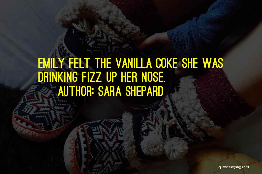 Sara Shepard Quotes: Emily Felt The Vanilla Coke She Was Drinking Fizz Up Her Nose.