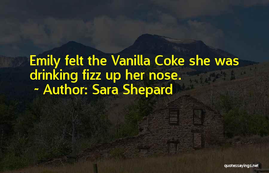 Sara Shepard Quotes: Emily Felt The Vanilla Coke She Was Drinking Fizz Up Her Nose.