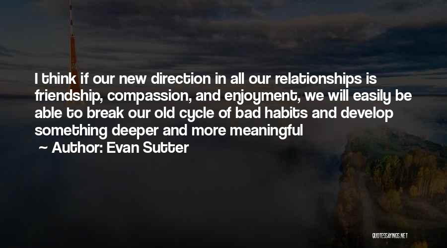 Evan Sutter Quotes: I Think If Our New Direction In All Our Relationships Is Friendship, Compassion, And Enjoyment, We Will Easily Be Able