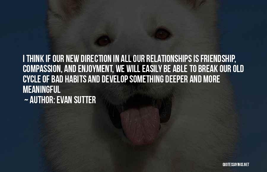 Evan Sutter Quotes: I Think If Our New Direction In All Our Relationships Is Friendship, Compassion, And Enjoyment, We Will Easily Be Able