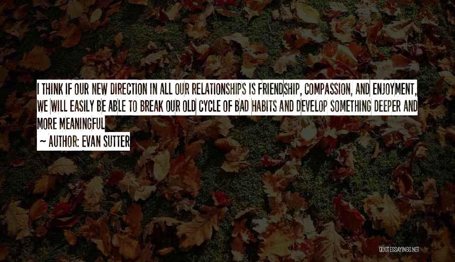 Evan Sutter Quotes: I Think If Our New Direction In All Our Relationships Is Friendship, Compassion, And Enjoyment, We Will Easily Be Able