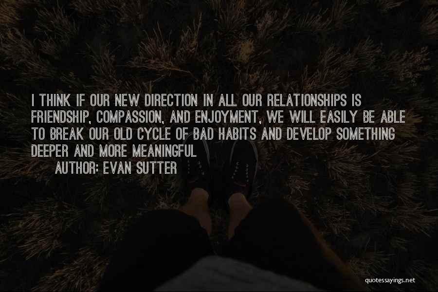 Evan Sutter Quotes: I Think If Our New Direction In All Our Relationships Is Friendship, Compassion, And Enjoyment, We Will Easily Be Able