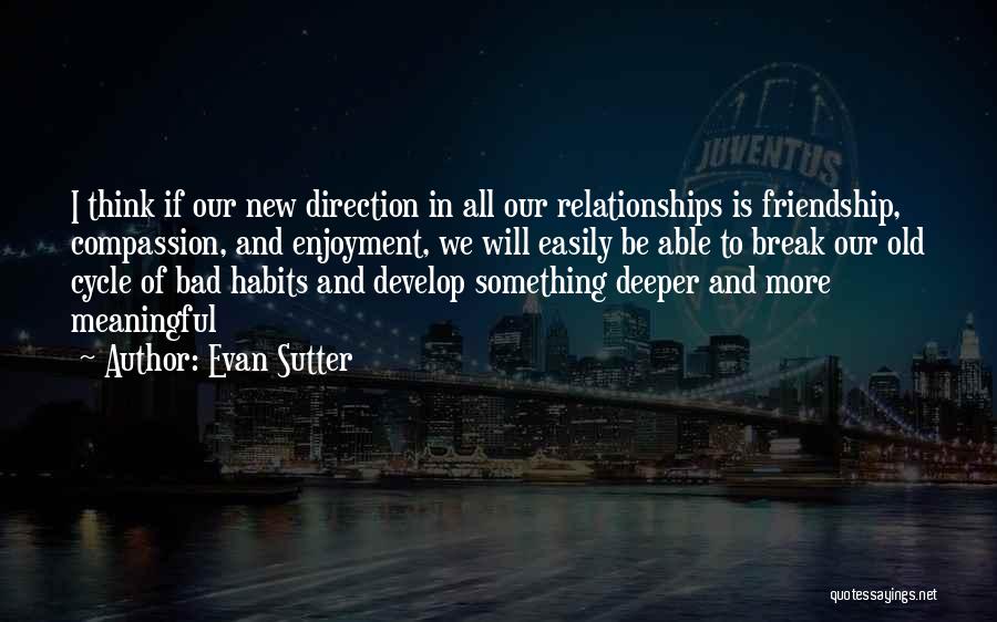 Evan Sutter Quotes: I Think If Our New Direction In All Our Relationships Is Friendship, Compassion, And Enjoyment, We Will Easily Be Able