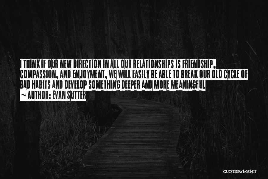 Evan Sutter Quotes: I Think If Our New Direction In All Our Relationships Is Friendship, Compassion, And Enjoyment, We Will Easily Be Able