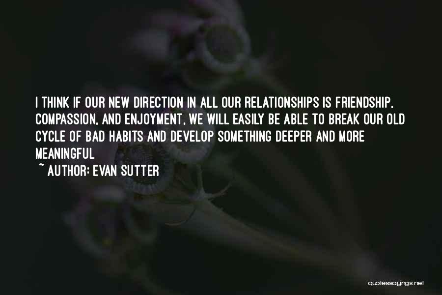 Evan Sutter Quotes: I Think If Our New Direction In All Our Relationships Is Friendship, Compassion, And Enjoyment, We Will Easily Be Able