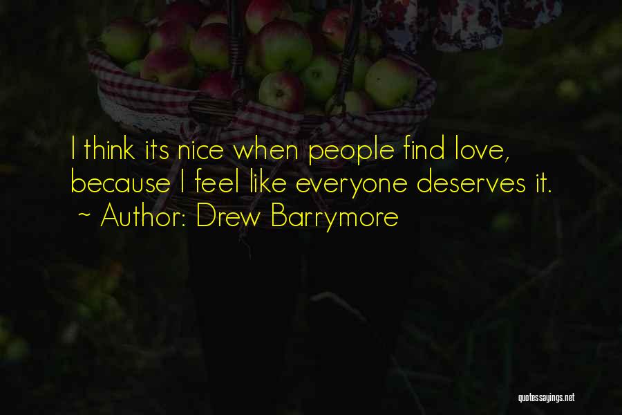 Drew Barrymore Quotes: I Think Its Nice When People Find Love, Because I Feel Like Everyone Deserves It.