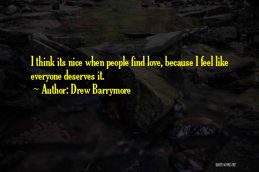 Drew Barrymore Quotes: I Think Its Nice When People Find Love, Because I Feel Like Everyone Deserves It.