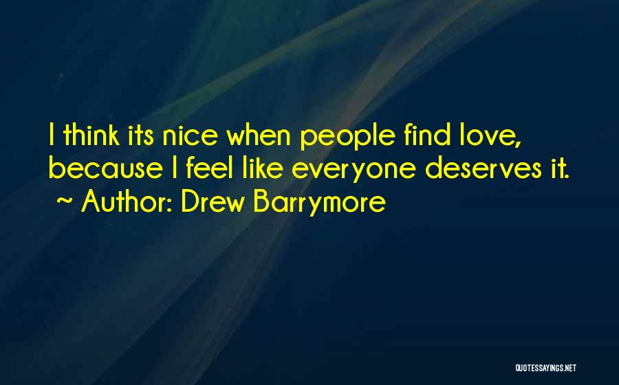 Drew Barrymore Quotes: I Think Its Nice When People Find Love, Because I Feel Like Everyone Deserves It.