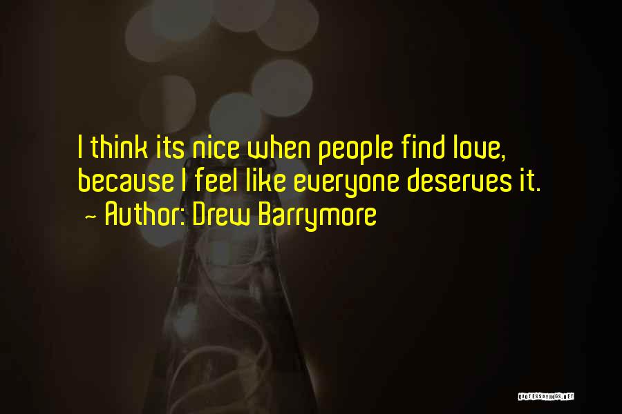 Drew Barrymore Quotes: I Think Its Nice When People Find Love, Because I Feel Like Everyone Deserves It.