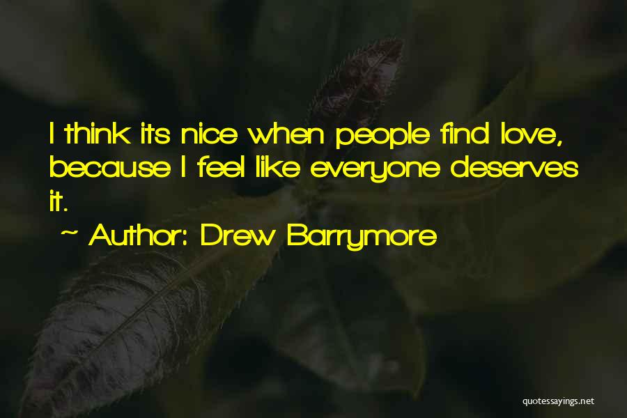 Drew Barrymore Quotes: I Think Its Nice When People Find Love, Because I Feel Like Everyone Deserves It.