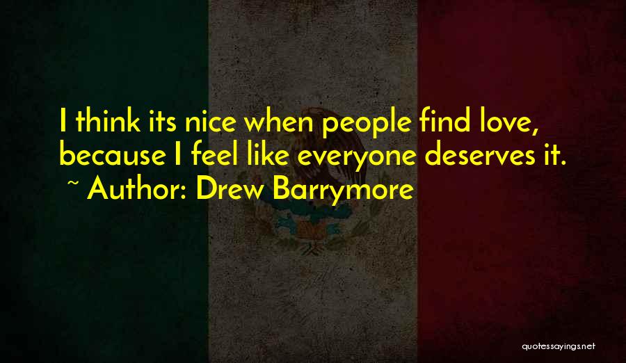 Drew Barrymore Quotes: I Think Its Nice When People Find Love, Because I Feel Like Everyone Deserves It.