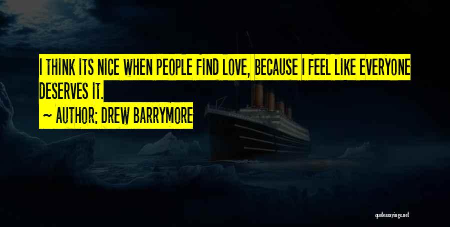 Drew Barrymore Quotes: I Think Its Nice When People Find Love, Because I Feel Like Everyone Deserves It.