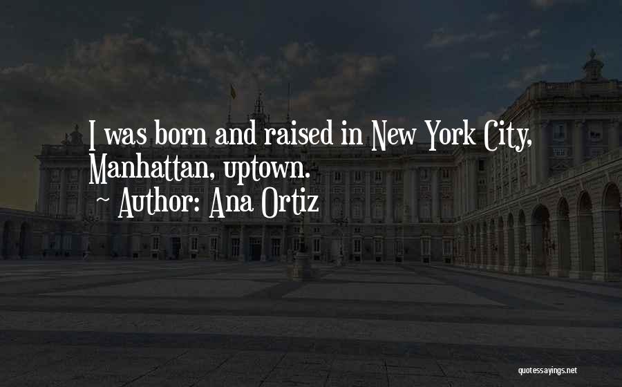 Ana Ortiz Quotes: I Was Born And Raised In New York City, Manhattan, Uptown.