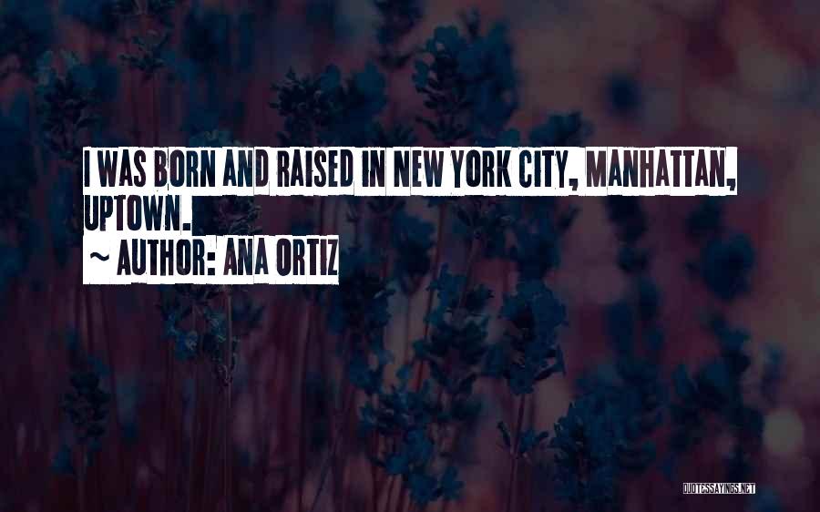 Ana Ortiz Quotes: I Was Born And Raised In New York City, Manhattan, Uptown.